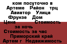 1-ком посуточно в Артеме › Район ­ трц Авиатор › Улица ­ Фрунзе › Дом ­ 8/1 › Цена ­ 1 800 › Стоимость за ночь ­ 1 500 › Стоимость за час ­ 500 - Приморский край, Артем г. Недвижимость » Квартиры аренда посуточно   